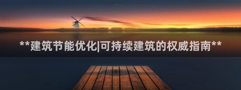 e尊国际官方网站：**建筑节能优化|可持续建筑的权威指南**