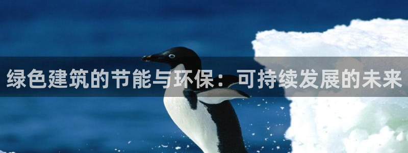 e尊国际的手机登录网站：绿色建筑的节能与环保：可持续发展的未来
