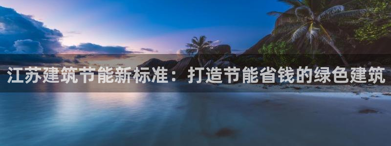 e尊国际的手机登录网站：江苏建筑节能新标准：打造节能省钱的绿色建筑