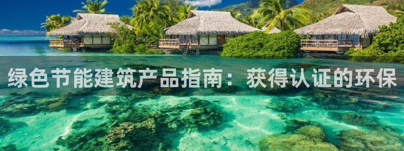 e尊官网：绿色节能建筑产品指南：获得认证的环保