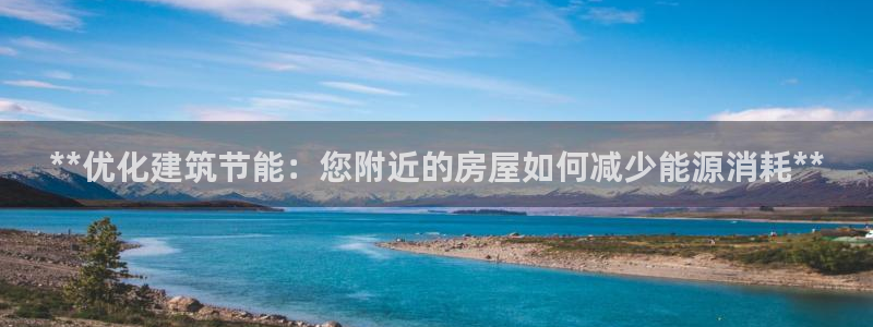 e尊国际地址：**优化建筑节能：您附近的房屋如何减少能源消耗**