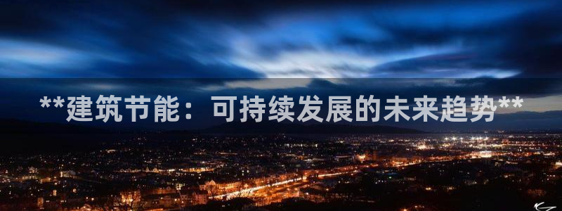 e尊国际娱乐官网地址：**建筑节能：可持续发展的未来趋势**