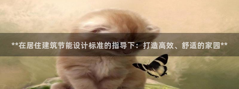 e尊国际平台：**在居住建筑节能设计标准的指导下：打造高效、舒适的家园**