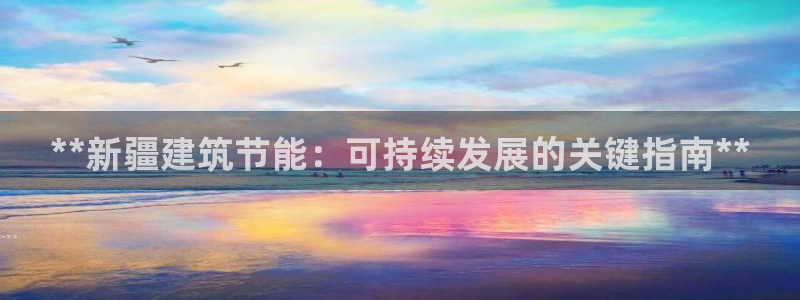 e尊国际官网：**新疆建筑节能：可持续发展的关键指南**