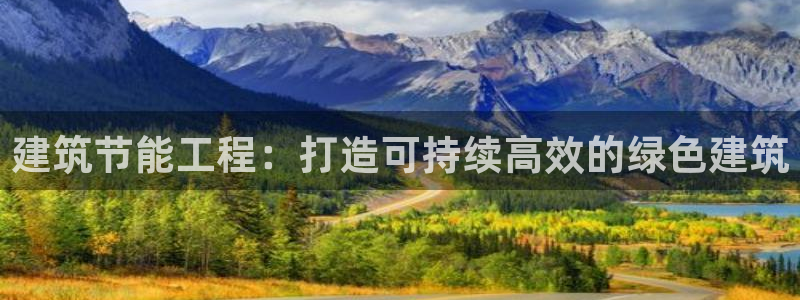 e尊国际客服：建筑节能工程：打造可持续高效的绿色建筑