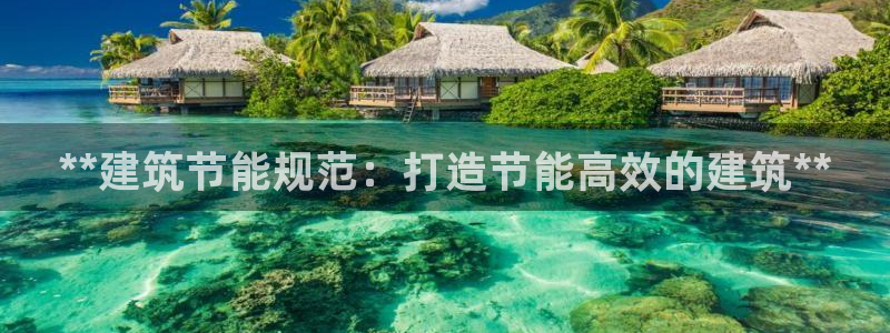 尊亿游戏国际官网：**建筑节能规范：打造节能高效的建筑**