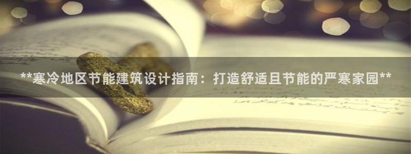 e尊国际客户端：**寒冷地区节能建筑设计指南：打造舒适且节能的严寒家园**
