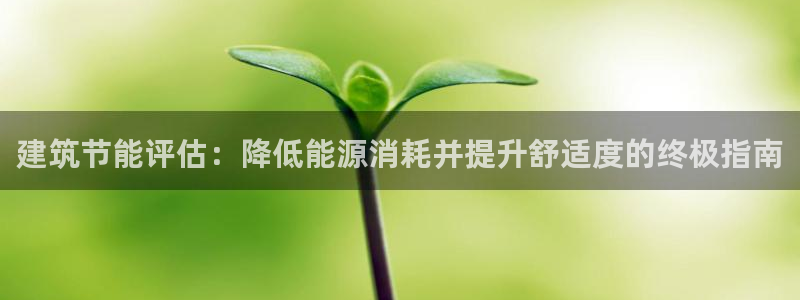 e尊平台：建筑节能评估：降低能源消耗并提升舒适度的终极指南