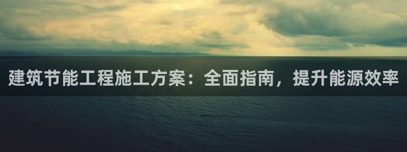 e尊电竞：建筑节能工程施工方案：全面指南，提升能源效率