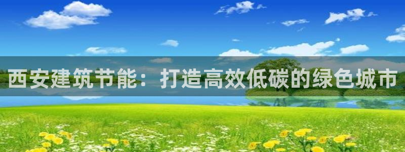 e尊国际官网app：西安建筑节能：打造高效低碳的绿色城市