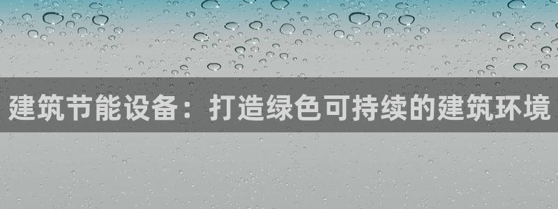 e尊国际-e尊国际官网：建筑节能设备：打造绿色可持续的建筑环境