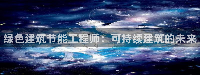 谁知道e尊国际的网址：绿色建筑节能工程师：可持续建筑的未来