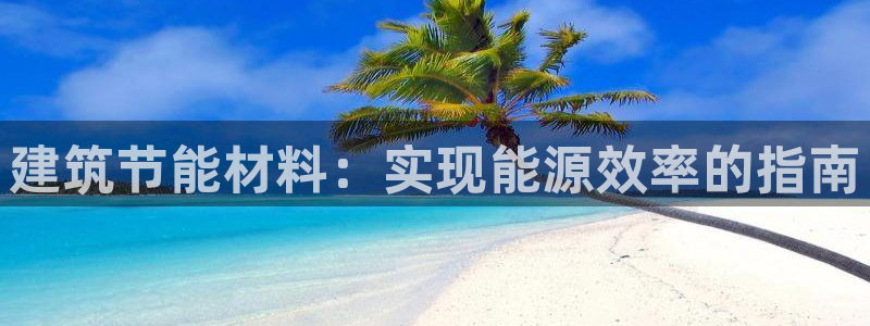 尊亿游戏国际官网：建筑节能材料：实现能源效率的指南