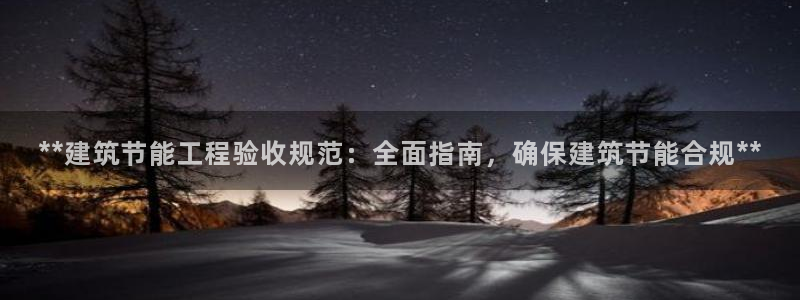 e尊国际平台：**建筑节能工程验收规范：全面指南，确保建筑节能合规**