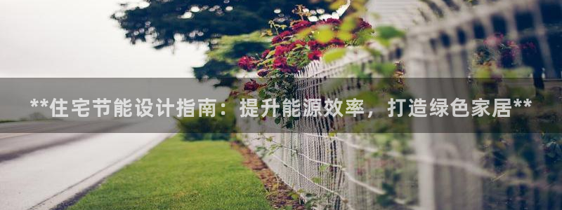 尊亿娱乐国际官网：**住宅节能设计指南：提升能源效率，打造绿色家居**