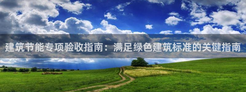 e尊国际娱乐官网地址：建筑节能专项验收指南：满足绿色建筑标准的关键指南