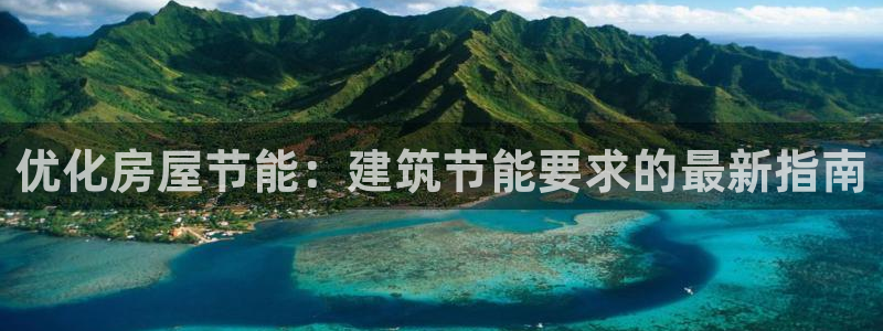 e尊国际平台：优化房屋节能：建筑节能要求的最新指南