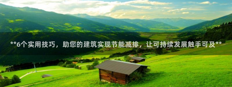 尊亿娱乐国际官网：**6个实用技巧，助您的建筑实现节能减排，让可持续发展触手可及**