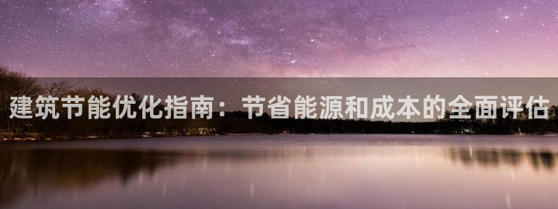 e尊国际平台：建筑节能优化指南：节省能源和成本的全面评估