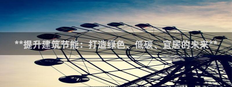 e尊官网：**提升建筑节能：打造绿色、低碳、宜居的未来**