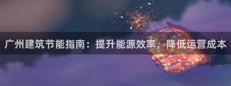 尊亿游戏国际官网：广州建筑节能指南：提升能源效率，降低运营成本