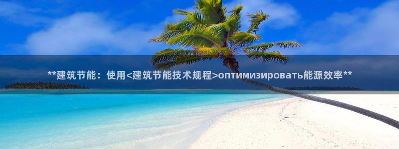 e尊国际娱乐官网下载：**建筑节能：使用<建筑节能技术规程>оптимизировать能源效率**