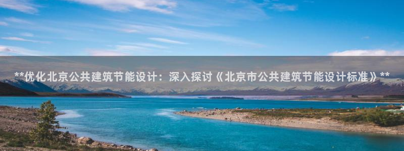 e尊国际平台：**优化北京公共建筑节能设计：深入探讨《北京市公共建筑节能设计标准》**