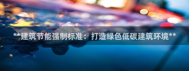 e尊国际平台：**建筑节能强制标准：打造绿色低碳建筑环境**