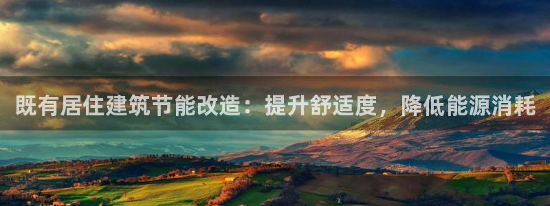 e尊国际-e尊国际官网：既有居住建筑节能改造：提升舒适度，降低能源消耗