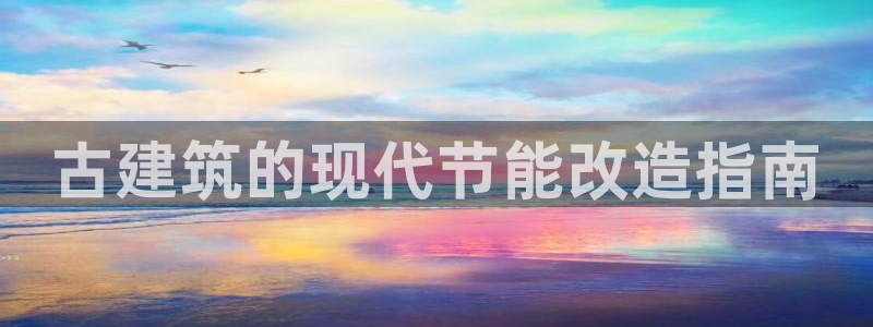 e尊国际可靠吗：古建筑的现代节能改造指南