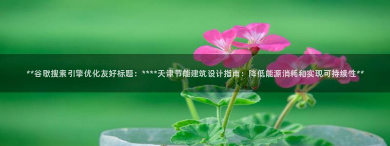 尊亿游戏国际官网：**谷歌搜索引擎优化友好标题：****天津节能建筑设计指南：降低能源消耗和实现可持续性**