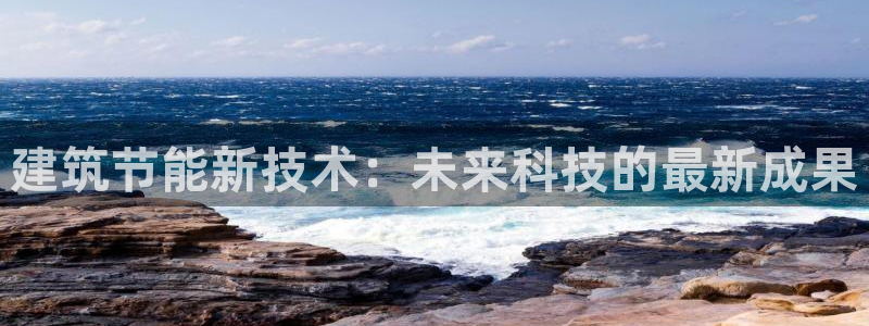 e尊国际平台：建筑节能新技术：未来科技的最新成果