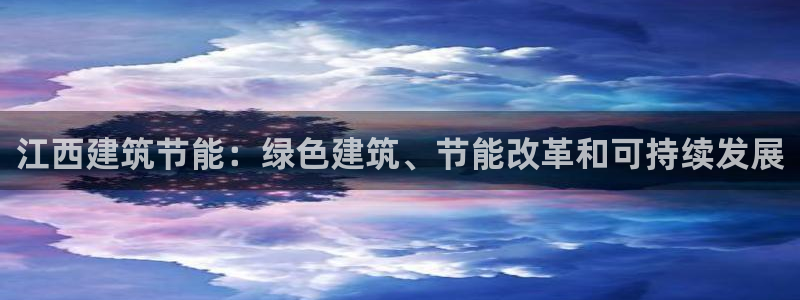 尊亿游戏国际官网：江西建筑节能：绿色建筑、节能改革和可持续发展