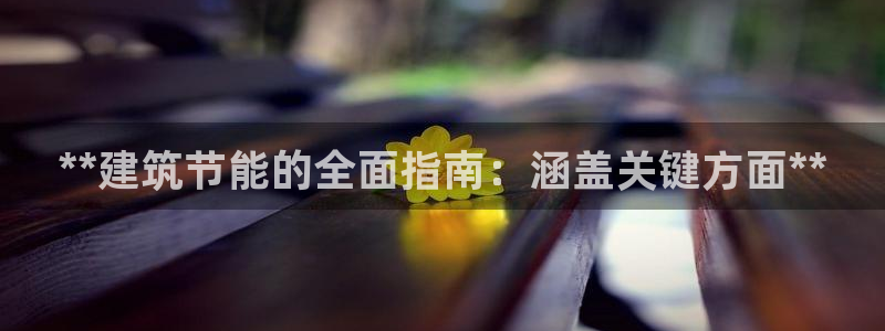 尊亿游戏国际官网：**建筑节能的全面指南：涵盖关键方面**