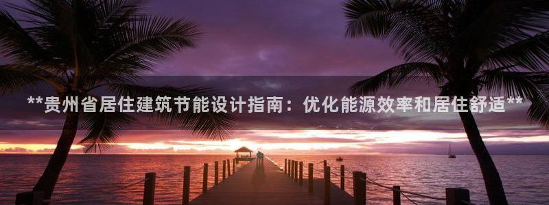 e尊国际是干什么的：**贵州省居住建筑节能设计指南：优化能源效率和居住舒适**