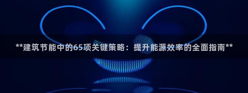 e尊电竞：**建筑节能中的65项关键策略：提升能源效率的全面指南**