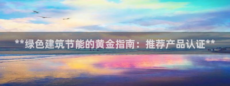 e尊国际app：**绿色建筑节能的黄金指南：推荐产品认证**