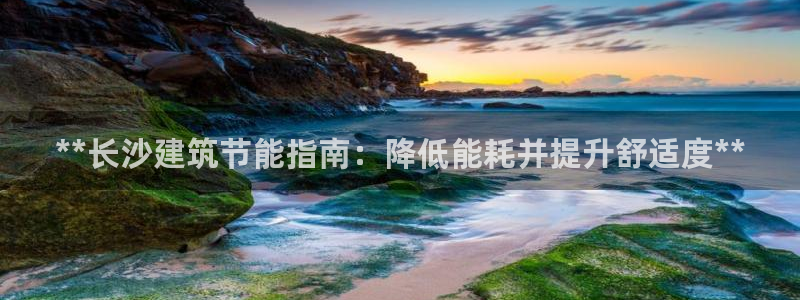 尊亿游戏国际官网：**长沙建筑节能指南：降低能耗并提升舒适度**