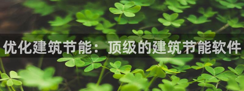 e尊国际网址：优化建筑节能：顶级的建筑节能软件