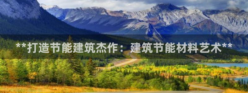 e尊国际是个黑网：**打造节能建筑杰作：建筑节能材料艺术**