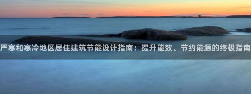 e尊国际客户端下载：严寒和寒冷地区居住建筑节能设计指南：提升能效、节约能源的终极指南