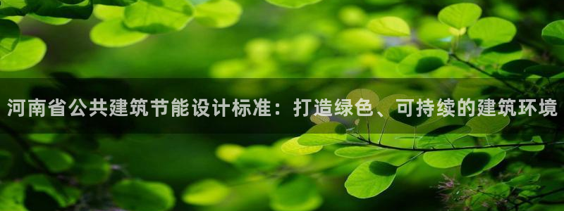 e尊国际娱乐官网下载：河南省公共建筑节能设计标准：打造绿色、可持续的建筑环境