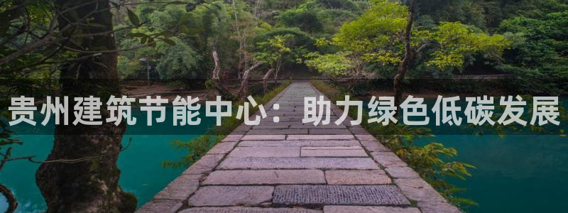 e尊国际是个黑网：贵州建筑节能中心：助力绿色低碳发展