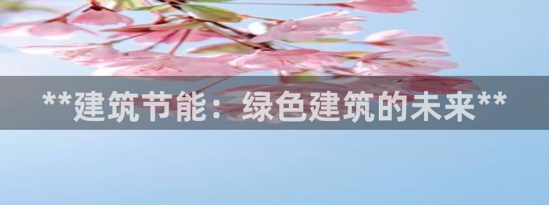e尊国际7779：**建筑节能：绿色建筑的未来**