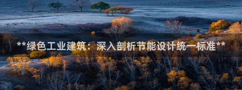 e尊国际客服：**绿色工业建筑：深入剖析节能设计统一标准**