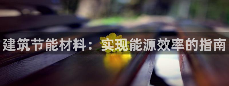e尊国际客服：建筑节能材料：实现能源效率的指南