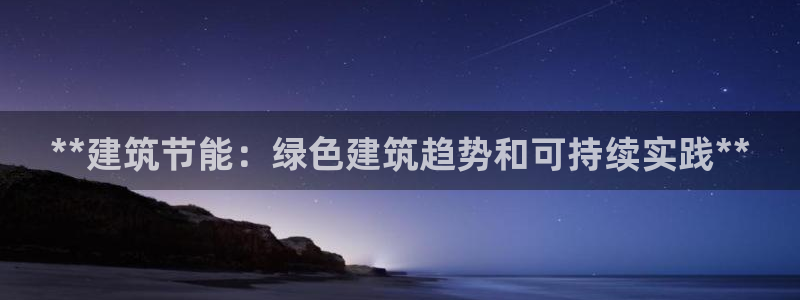 e尊国际客户端：**建筑节能：绿色建筑趋势和可持续实践**