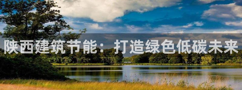 e尊官网：陕西建筑节能：打造绿色低碳未来