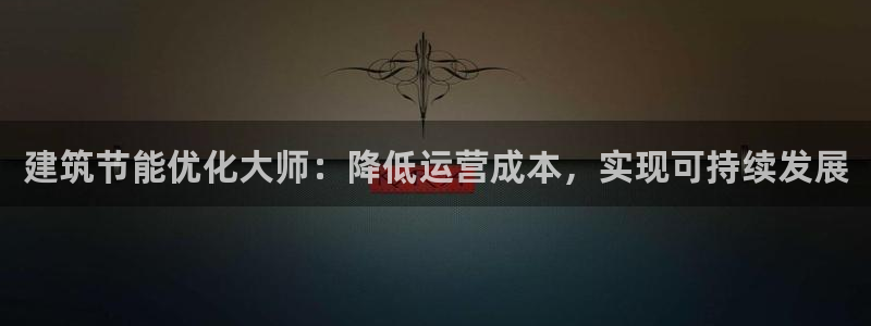 e尊国际7779：建筑节能优化大师：降低运营成本，实现可持续发展