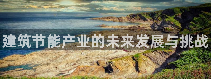 e尊国际7779：建筑节能产业的未来发展与挑战